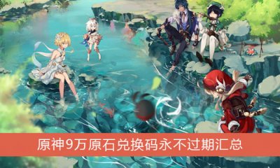 你知道原神最新9万原石礼包兑换码都有哪些吗？相信不少玩家还不怎么清楚哪种潮牌品牌比较好看？（9万原石兑换码永不过期 原神最新9万原石礼包兑换码永久有效）