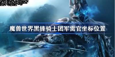魔兽世界十分的有趣 街拍潮牌推荐（黑锋骑士团军需官位置 魔兽世界黑锋骑士团军需官坐标位置）