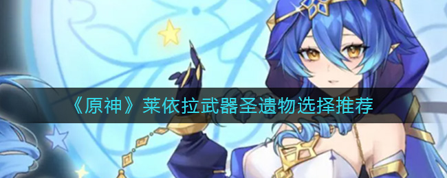 盾量【板砖绿剑其他】 2022冬季潮牌新款推荐（原神莱依拉武器圣遗物怎么选择？原神莱依拉武器圣遗物选择推荐）
