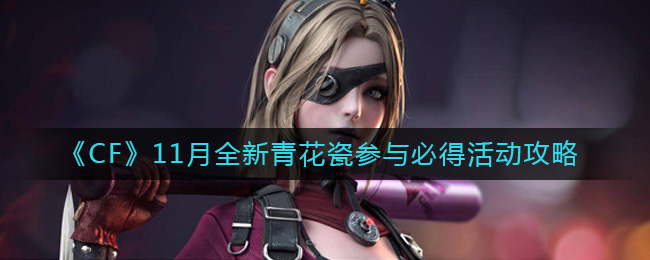 来到页面即可无条件领取 街拍潮牌推荐（CF11月全新青花瓷参与必得活动怎么玩？11月全新青花瓷参与必得活动攻略）