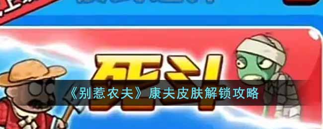 别惹农夫康夫皮肤怎么解锁?别惹农夫康夫皮肤解锁攻略 潮牌游戏互动（别惹农夫康夫皮肤怎么解锁?别惹农夫康夫皮肤解锁攻略）
