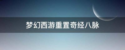梦幻西游奇经八脉怎么重置？梦幻西游重置奇经八脉的方法哪种潮牌品牌比较好看？（梦幻西游奇经八脉怎么重置？梦幻西游重置奇经八脉的方法）
