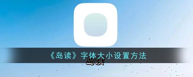 岛读怎么调字体大小？岛读app字体大小设置方法 2022冬季潮牌新款推荐（岛读怎么调字体大小？岛读app字体大小设置方法）