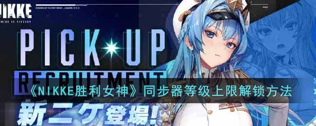 NIKKE胜利女神同步器等级怎么解锁？NIKKE胜利女神同步器等级上限解锁方法
