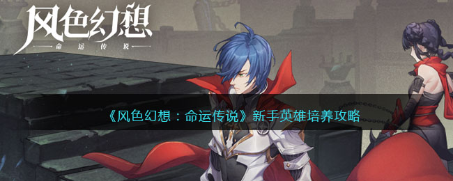 那么新手英雄怎么培养呢？小编给大家带来的风色幻想命运传说新手英雄培养攻略介绍 潮牌游戏互动（风色幻想命运传说新手英雄怎么培养？风色幻想新手英雄培养攻略）