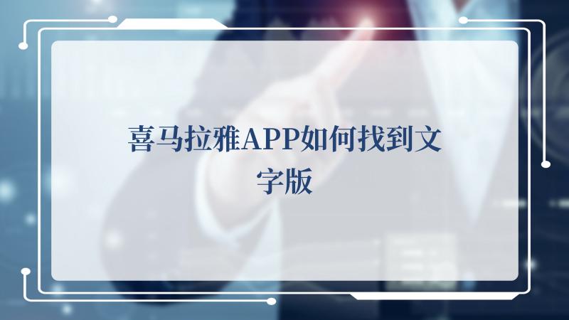 如果你想听一些新闻 潮牌游戏互动（喜马拉雅APP如何找到文字版,喜马拉雅APP找到文字版的方法）