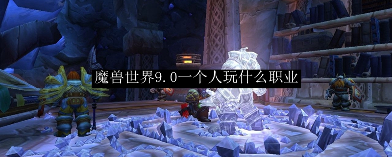 我们选择哪一个职业会比较好了？相信不少玩家都想要知道 潮牌游戏互动（魔兽世界一个人玩哪个职业好？Wlk80级独狼职业推荐）