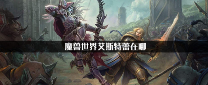 2022魔兽艾斯特蕾根德瑞在哪？那刚好今天要讲的就是这个啦！ 魔兽世界艾斯特蕾在哪 1、魔兽世界中 2022冬季潮牌新款推荐（2022魔兽艾斯特蕾根德瑞在哪？魔兽世界艾斯特蕾在哪）