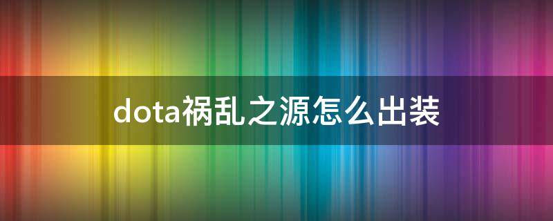  祸乱之源在后期的时候 潮牌游戏互动（DOTA2祸乱之源怎么出装？DOTA祸乱之源出装攻略）