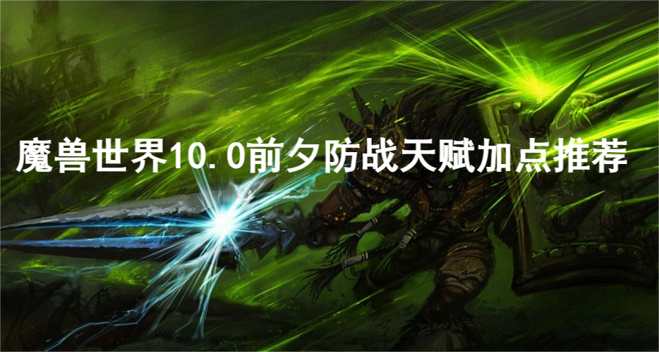 其中的防战天赋很多玩家都不知道怎么加点哪种潮牌品牌比较好看？（魔兽世界10.0前夕防战天赋怎么加？魔兽世界10.0前夕防战天赋加点推荐）