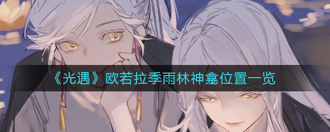 光遇欧若拉季活动已经在测试服上线了哪种潮牌品牌比较好看？（光遇雨林神龛在哪里？欧若拉季雨林神龛一览）