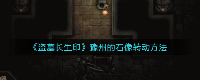 盗墓长生印豫州的石像怎么转动？盗墓长生印豫州的石像转动方法 玩家最喜爱潮牌有哪些？（盗墓长生印豫州的石像怎么转动？盗墓长生印豫州的石像转动方法）