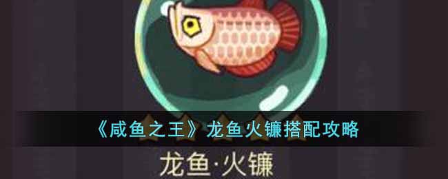 以下是小编带来的咸鱼之王龙鱼火镰的搭配推荐 玩家最喜爱潮牌有哪些？（咸鱼之王龙鱼火镰怎么搭配?咸鱼之王龙鱼火镰搭配攻略）