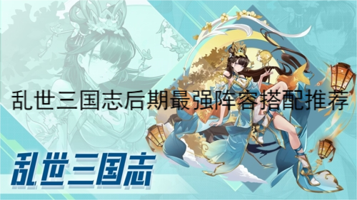 甄姬（如果是上了4将则不考虑 潮牌游戏互动（乱世三国志后期最强阵容怎么搭配？乱世三国志后期最强阵容搭配推荐）