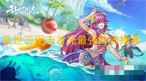 乱世三国志首充选哪个阵容？乱世三国志首充最强阵容推荐 2022冬季潮牌新款推荐（乱世三国志首充选哪个阵容？乱世三国志首充最强阵容推荐）