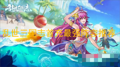乱世三国志首充选哪个阵容？乱世三国志首充最强阵容推荐 2022冬季潮牌新款推荐（乱世三国志首充选哪个阵容？乱世三国志首充最强阵容推荐）