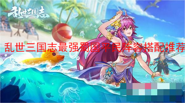 前期先养中军姜维 潮牌游戏互动（乱世三国志最强蜀国平民阵容怎么搭配？乱世三国志最强蜀国平民阵容搭配推荐）