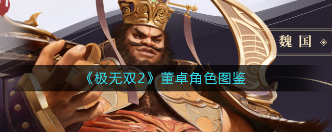 极无双2董卓角色怎么样？极无双2董卓角色图鉴一览 2022冬季潮牌新款推荐（极无双2董卓角色怎么样？极无双2董卓角色图鉴一览）