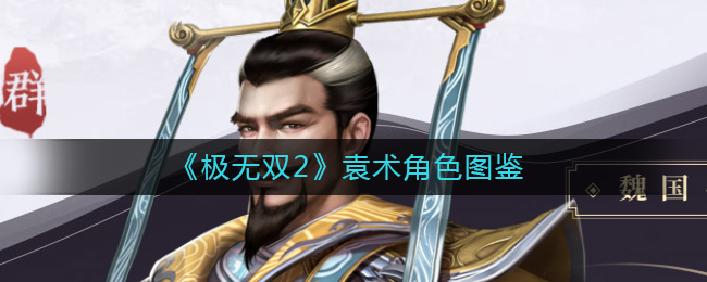 极无双2袁术角色怎么样？极无双2袁术角色图鉴一览哪种潮牌品牌比较好看？（极无双2袁术角色怎么样？极无双2袁术角色图鉴一览）