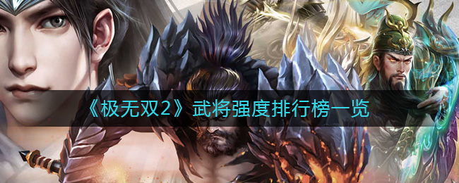 有需要的小伙伴不要错过了 2022冬季潮牌新款推荐（极无双2武将怎么选择-武将强度排行榜一览）
