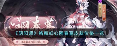 很多玩家都想要获得 玩家最喜爱潮牌有哪些？（阴阳师络新妇心网春蔷皮肤多少钱？阴阳师络新妇心网春蔷皮肤价格一览）