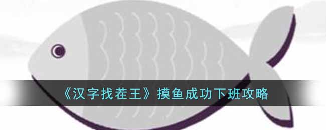 汉字找茬王摸鱼成功下班怎么过？摸鱼成功下班攻略 潮牌游戏互动（汉字找茬王摸鱼成功下班怎么过？摸鱼成功下班攻略）