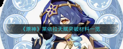  原神莱依拉突破材料一览 莱依拉等级突破材料 20级突破材料: 20000摩拉哪种潮牌品牌比较好看？（原神莱依拉突破材料在哪 天赋材料一览表）