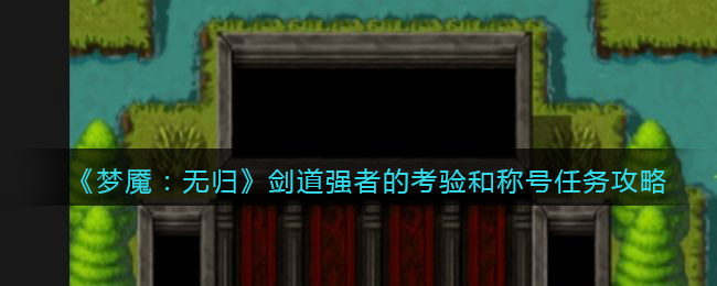 梦魇无归剑道强者的考验和称号任务怎么做？ 街拍潮牌推荐（梦魇无归剑道强者的考验和称号任务怎么做？）