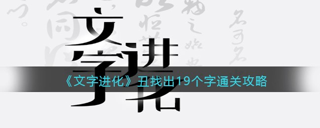  《文字进化》丑找出19个字通关攻略 丑找出19个字 1、这一关要从丑字中找到19个字 玩家最喜爱潮牌有哪些？（文字进化丑找出19个字怎么过关？文字进化通关攻略图文抖音）