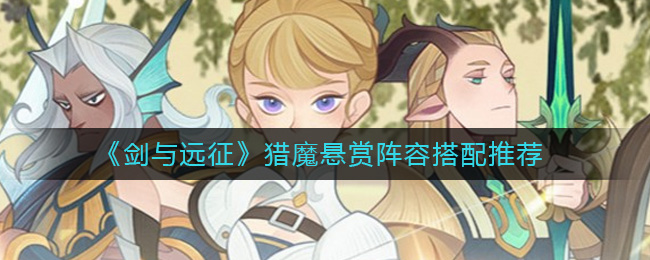 剑与远征猎魔悬赏阵容怎么搭配？剑与远征猎魔悬赏阵容搭配推荐 玩家最喜爱潮牌有哪些？（剑与远征猎魔悬赏阵容怎么搭配？剑与远征猎魔悬赏阵容搭配推荐）