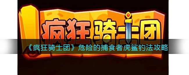 很多玩家不知道危险的捕食者虎鲨怎么钓？下面是小编给大家带来的《疯狂骑士团》危险的捕食者虎鲨钓法攻略 潮牌冬季如何御寒提醒（疯狂骑士团危险的捕食者虎鲨怎么钓？疯狂骑士团虎鲨用什么钓）