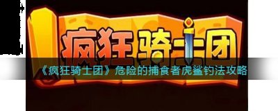 很多玩家不知道危险的捕食者虎鲨怎么钓？下面是小编给大家带来的《疯狂骑士团》危险的捕食者虎鲨钓法攻略 潮牌冬季如何御寒提醒（疯狂骑士团危险的捕食者虎鲨怎么钓？疯狂骑士团虎鲨用什么钓）