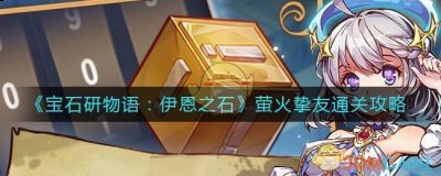 宝石研物语伊恩之石萤火挚友怎么过？宝石研物语萤火挚友通关攻略 哪种潮牌品牌比较好看？（宝石研物语伊恩之石萤火挚友怎么过？宝石研物语萤火挚友通关攻略）