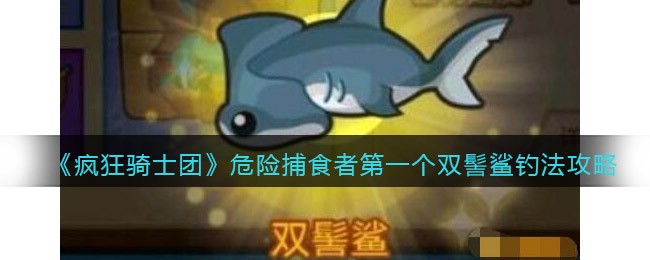 疯狂骑士团危险捕食者第一个双髻鲨怎么钓？ 哪种潮牌品牌比较好看？（疯狂骑士团危险捕食者第一个双髻鲨怎么钓？）