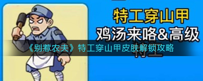  小编： 潮牌网 别惹农夫特工穿山甲皮肤怎么获得？ 别惹农夫是一款策略塔防类游戏 街拍潮牌推荐（别惹农夫特工穿山甲皮肤怎么获得？别惹农夫特工穿山甲皮肤解锁方法）