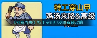  小编： 潮牌网 别惹农夫特工穿山甲皮肤怎么获得？ 别惹农夫是一款策略塔防类游戏 街拍潮牌推荐（别惹农夫特工穿山甲皮肤怎么获得？别惹农夫特工穿山甲皮肤解锁方法）