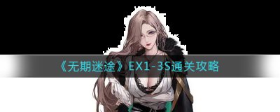 无期迷途EX1-3S怎么过？无期迷途EX1-3S通关攻略 街拍潮牌推荐（无期迷途EX1-3S怎么过？无期迷途EX1-3S通关攻略）