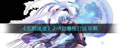 阵容关键是nox和10娜 开局两个胖哥a死后 潮牌游戏互动（无期迷途2-4自爆怪怎么打？无期迷途2-4自爆怪打法攻略）