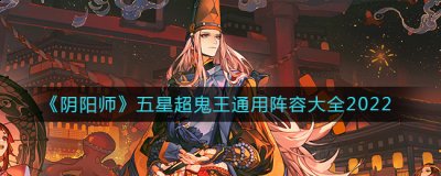 阴阳师五星超鬼王通用阵容有哪些？五星超鬼王通用阵容大全 玩家最喜爱潮牌有哪些？（阴阳师五星超鬼王通用阵容有哪些？五星超鬼王通用阵容大全）