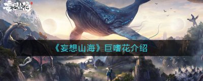 妄想山海巨嗜花怎么样？妄想山海巨嗜花介绍 潮牌游戏互动（妄想山海巨嗜花怎么样？妄想山海巨嗜花介绍）