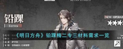 那么铅踝精二专三材料需求是什么呢？需要哪些材料呢？以下是小编整理的铅踝精英化和技能专精材料需求一览 街拍潮牌推荐（明日方舟铅踝精二专三材料需求是什么？明日方舟铅踝精二专三材料需求一览）