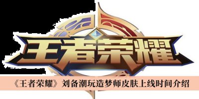 它的刷野速度极快 玩家最喜爱潮牌有哪些？（王者荣耀刘备潮玩造梦师皮肤什么时候上线？刘备潮玩造梦师皮肤上线时间一览）
