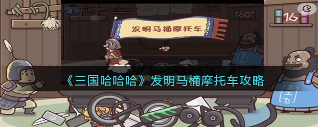 需要玩家们发明出马桶摩托车才能过关 哪种潮牌品牌比较好看？（三国哈哈哈发明马桶摩托车怎么过？三国哈哈哈第52关飞飞新发明通过攻略）