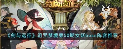 剑与远征诅咒梦境第50期女妖boss用什么阵容？ 潮牌游戏互动（剑与远征诅咒梦境第50期女妖boss用什么阵容？）