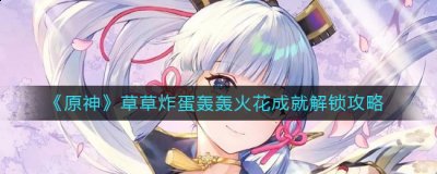 原神草草炸蛋轰轰火花成就怎么解锁？原神草草炸蛋轰轰火花成就解锁攻略 哪种潮牌品牌比较好看？（原神草草炸蛋轰轰火花成就怎么解锁？原神草草炸蛋轰轰火花成就解锁攻略）