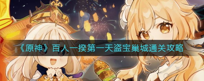 原神3.1百人一揆第一天怎么过？原神3.1百人一揆第一天盗宝巢城通关攻略 2022冬季潮牌新款推荐（原神3.1百人一揆第一天怎么过？原神3.1百人一揆第一天盗宝巢城通关攻略）