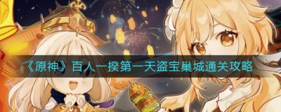 原神3.1百人一揆第一天怎么过？原神3.1百人一揆第一天盗宝巢城通关攻略 2022冬季潮牌新款推荐（原神3.1百人一揆第一天怎么过？原神3.1百人一揆第一天盗宝巢城通关攻略）
