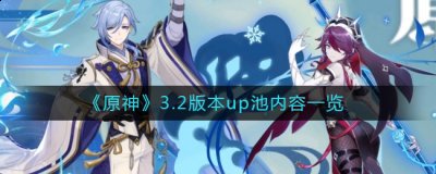 原神3.2版本up池四星角色有哪些？原神3.2版本up池介绍 哪种潮牌品牌比较好看？（原神3.2版本up池四星角色有哪些？原神3.2版本up池介绍）