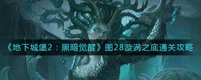 地下城堡2黑暗觉醒图28漩涡之底怎么过？地下城堡2图28漩涡之底通关攻略 街拍潮牌推荐（地下城堡2黑暗觉醒图28漩涡之底怎么过？地下城堡2图28漩涡之底通关攻略）