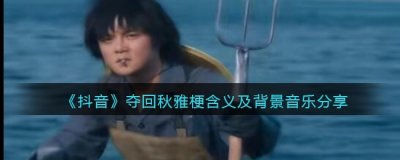 抖音夺回秋雅背景音乐叫什么？夺回秋雅梗含义及背景音乐分享 街拍潮牌推荐（抖音夺回秋雅背景音乐叫什么？夺回秋雅梗含义及背景音乐分享）